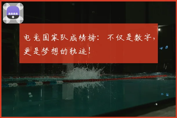 电竞国家队成绩榜：不仅是数字，更是梦想的轨迹！