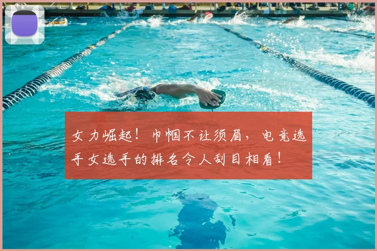 女力崛起！巾帼不让须眉，电竞选手女选手的排名令人刮目相看！