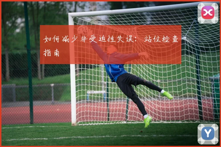 如何减少非受迫性失误：站位检查指南