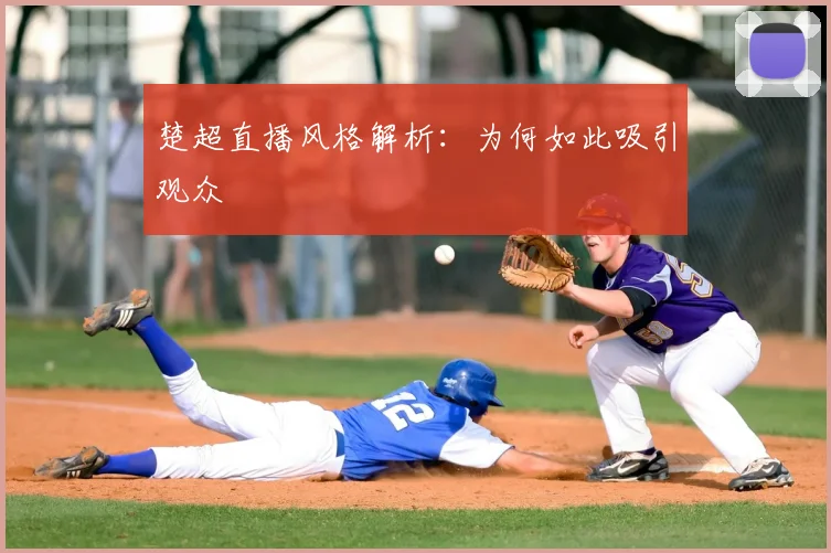 楚超直播风格解析：为何如此吸引观众
